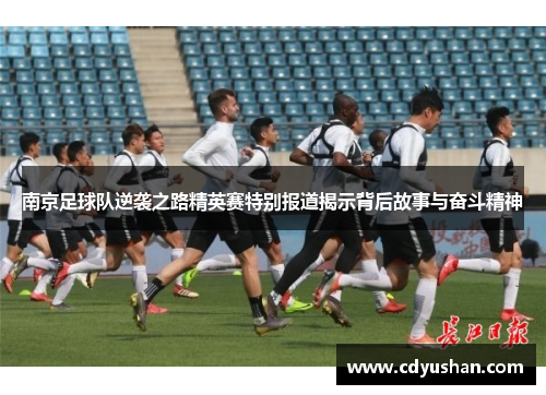 南京足球队逆袭之路精英赛特别报道揭示背后故事与奋斗精神