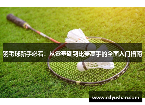 羽毛球新手必看：从零基础到比赛高手的全面入门指南