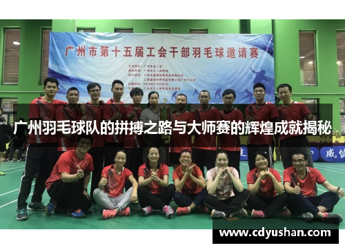 广州羽毛球队的拼搏之路与大师赛的辉煌成就揭秘