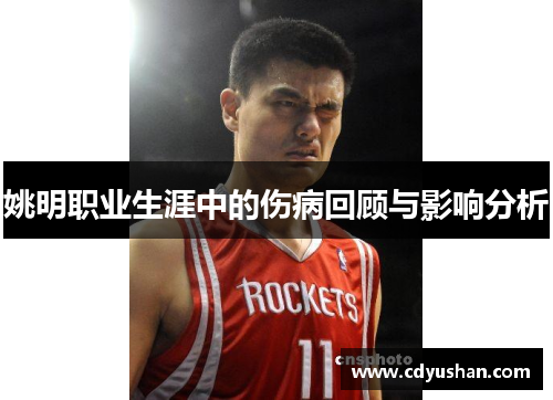 姚明职业生涯中的伤病回顾与影响分析