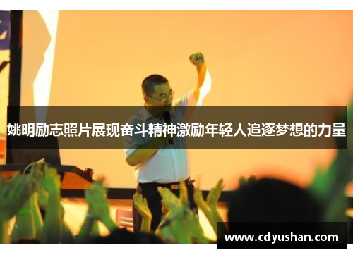 姚明励志照片展现奋斗精神激励年轻人追逐梦想的力量